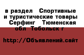  в раздел : Спортивные и туристические товары » Серфинг . Тюменская обл.,Тобольск г.